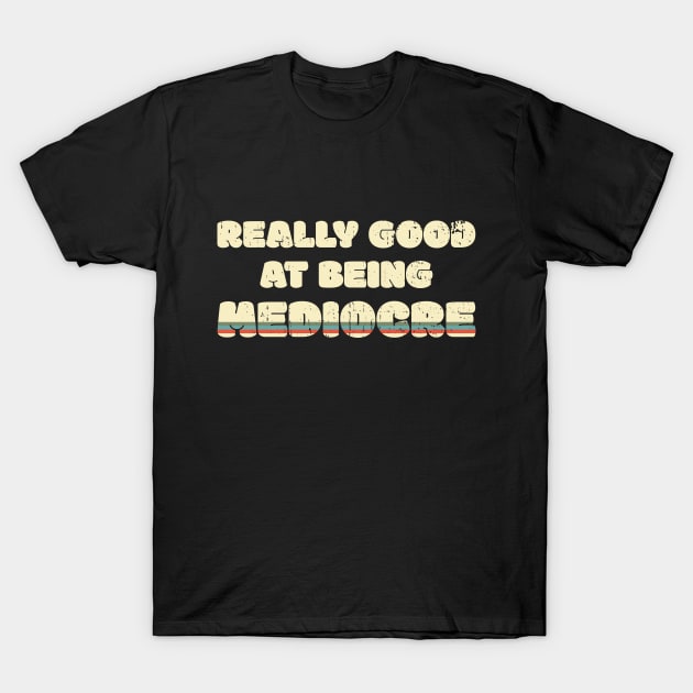 Really Good At Being Mediocre T-Shirt by Made by Popular Demand